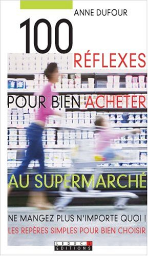 100 réflexes pour bien acheter au supermarché : ne mangez plus n'importe quoi ! les repères simples 