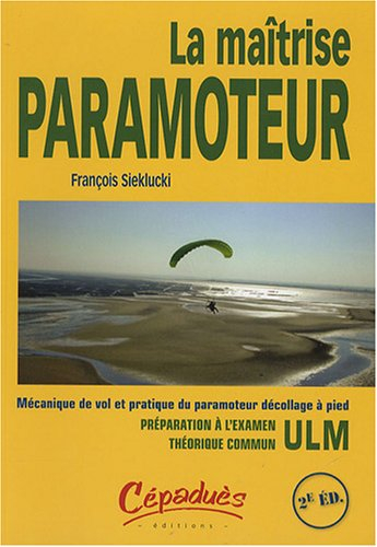 La maîtrise paramoteur : mécanique de vol et pratique du paramoteur décollage à pied : préparation à