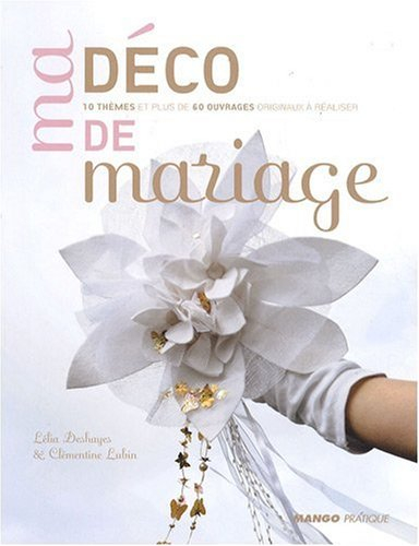 Ma déco de mariage : 10 thèmes et plus de 60 ouvrages originaux à réaliser