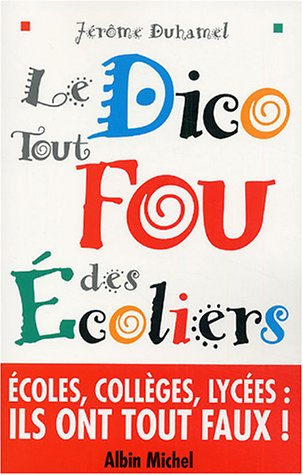 Le dico tout fou des écoliers : écoles, collèges, lycées, quand les enfants écrivent eux-mêmes leur 