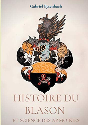 Histoire du Blason et science des armoiries : Traité d'héraldique appliquée, suivi du Dictionnaire h