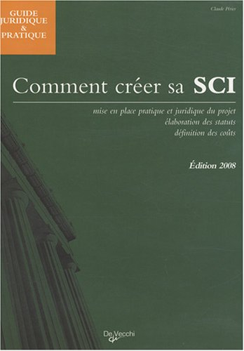 Comment créer sa SCI : mise en place pratique et juridique du projet, élaboration des statuts, défin