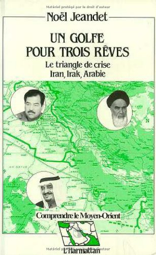 Un Golfe pour trois rêves, le triangle de crise Iran, Irak, Arabie : réflexions géostratégiques sur 