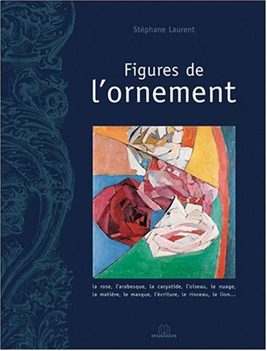 Figures de l'ornement : la rose, l'arabesque, la caryatide, l'oiseau, le nuage, la matière, le masqu