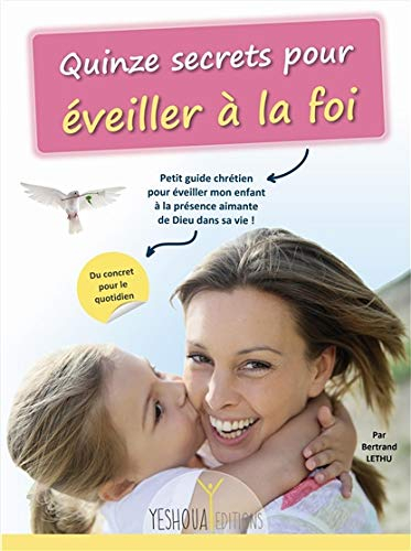 Quinze secrets pour éveiller à la foi : petit guide chrétien pour éveiller mon enfant à la présence 