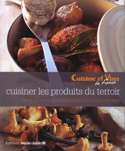 Cuisiner les produits du terroir : 120 recettes authentiques et savoureuses