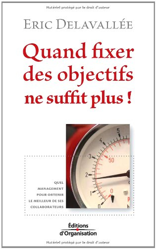 Quand fixer des objectifs ne suffit plus ! : quel management pour obtenir le meilleur de ses collabo