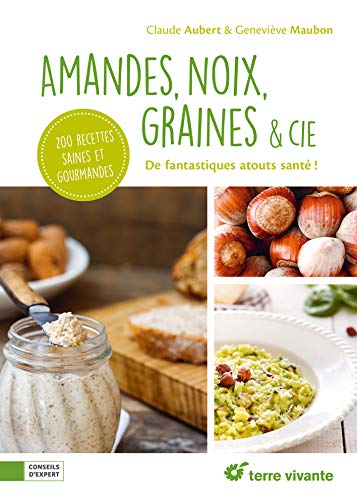 Amandes, noix, graines & Cie : de fantastiques atouts santé ! : 200 recettes saines et gourmandes