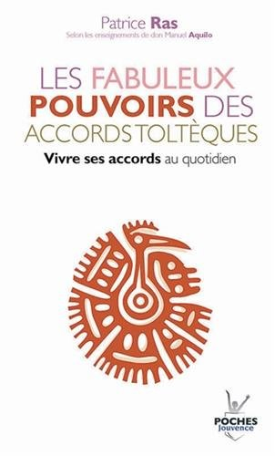 Les fabuleux pouvoirs des accords toltèques : vivre ses accords au quotidien : selon les enseignemen