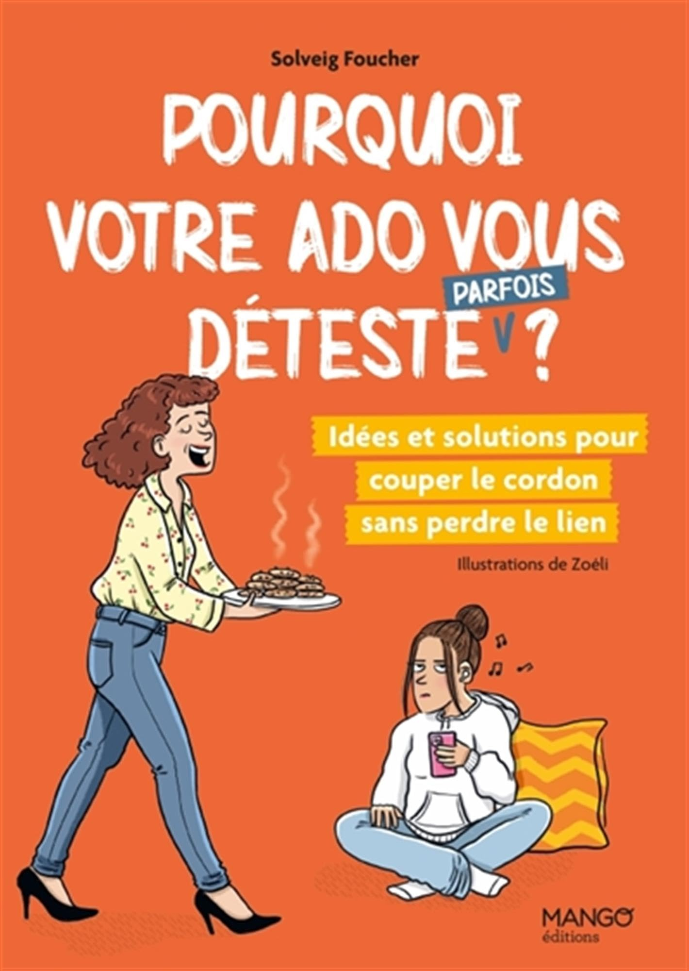 Pourquoi votre ado vous déteste (parfois) ? : idées et solutions pour couper le cordon sans perdre l