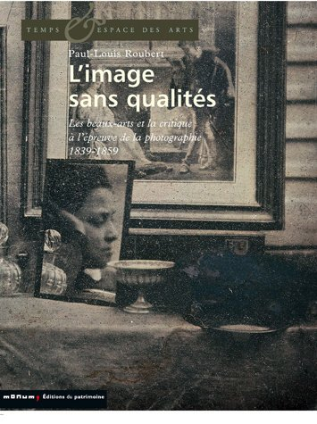 L'image sans qualités : les beaux-arts et la critique à l'épreuve de la photographie : 1839-1859