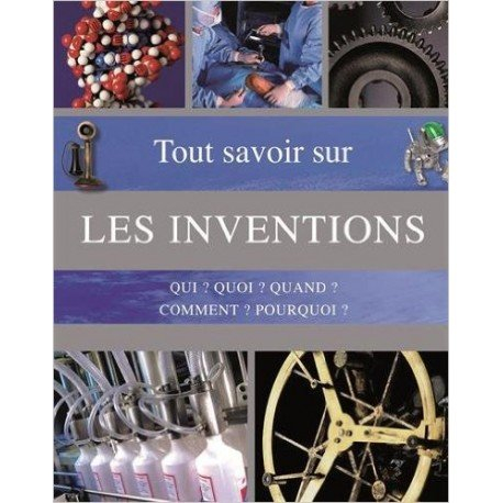 Tout savoir sur les inventions : qui ? quoi ? quand ? comment ? pourquoi ? : questions-réponses