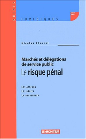 Marchés et délégation de service public : le risque pénal : les acteurs, les délits, la prévention