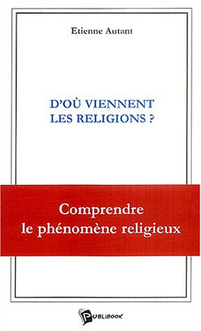 D'où viennent les religions ? : comprendre le phénomène religieux