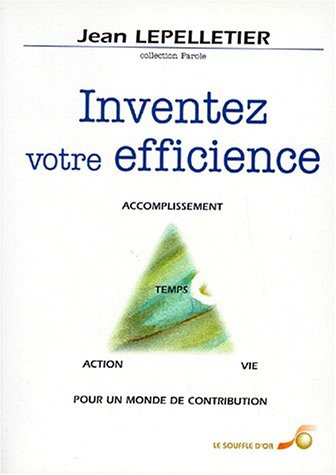 Inventez votre efficience : temps, vie, action, accomplissement pour un monde de contribution