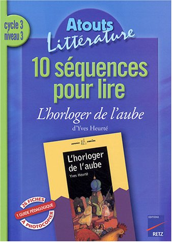 10 séquences pour lire L'horloger de l'aube d'Yves Heurté, cycle 3 niveau 3 : guide pédagogique