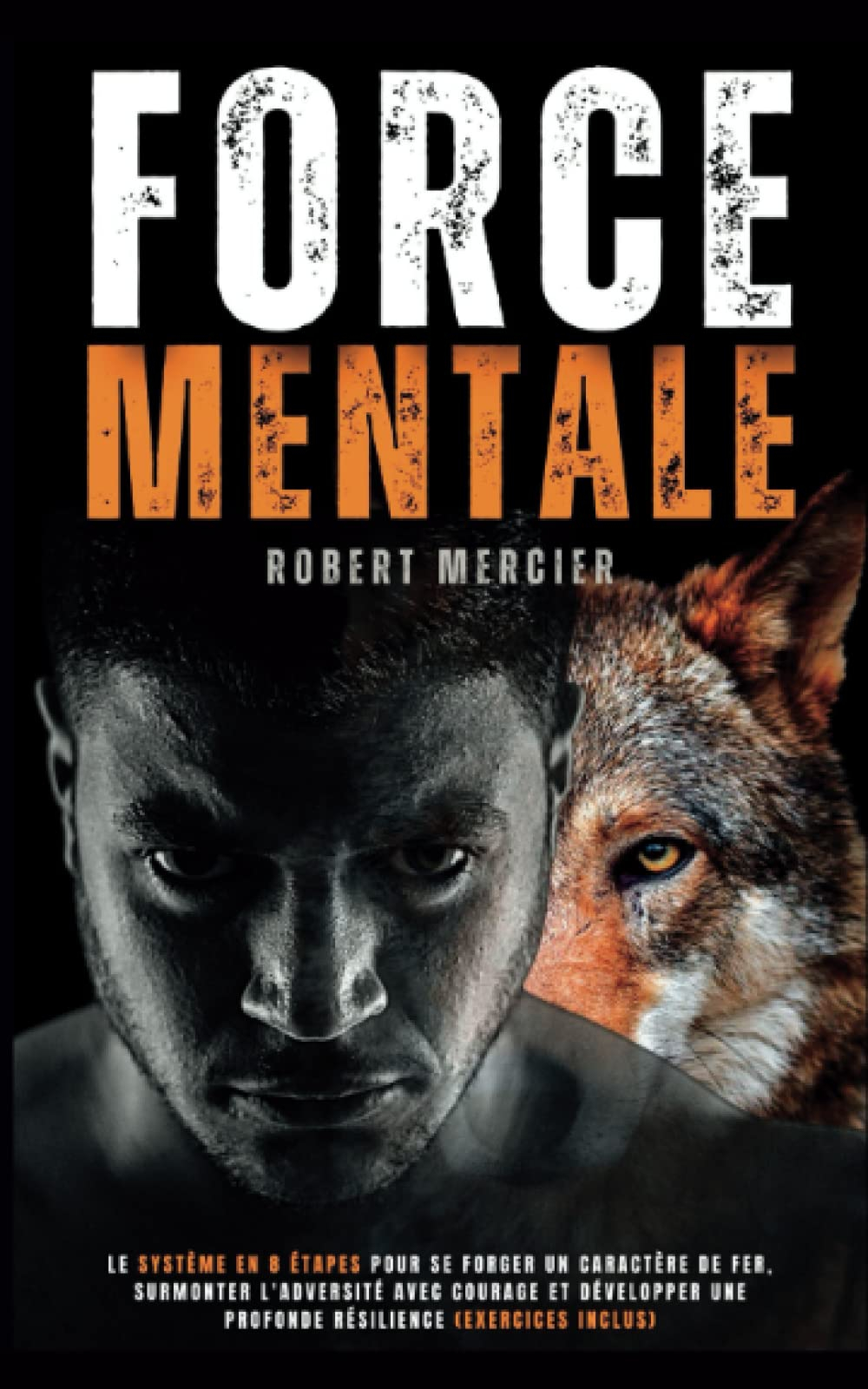 FORCE MENTALE: Le système en 8 étapes pour se forger un caractère de fer, surmonter l'adversité avec
