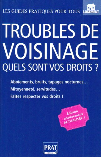 Troubles de voisinage : quels sont vos droits ? : bruits, tapages nocturnes, mitoyenneté, servitudes