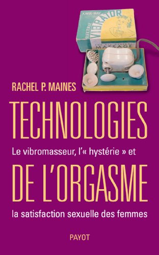 Technologies de l'orgasme : le vibromasseur, l'hystérie et la satisfaction sexuelle des femmes