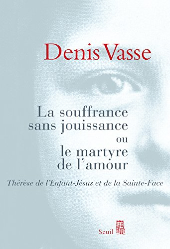 La souffrance sans jouissance ou Le martyre de l'amour : Thérèse de l'Enfant-Jésus et de la Sainte-F