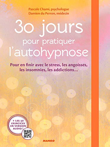 30 jours pour pratiquer l'autohypnose : pour en finir avec le stress, les angoisses, les insomnies, 