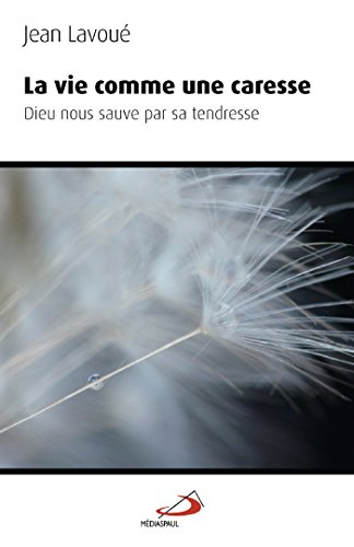 La vie comme une caresse : Dieu nous sauve par sa tendresse