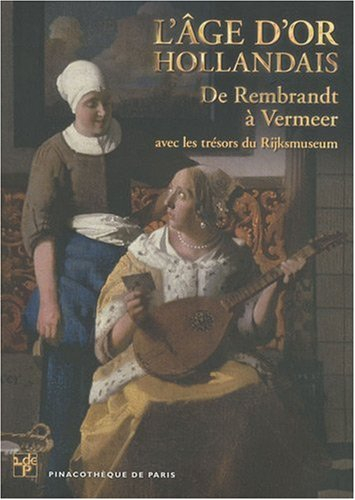 L'âge d'or hollandais : de Rembrandt à Vermeer : avec les trésors du Rijksmuseum