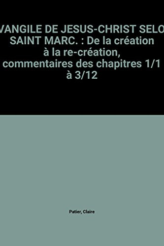 Saint Marc : Evangile de Jésus-Christ selon saint Marc. Vol. 1. De la création à la re-création : ch