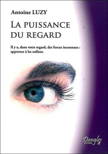 La puissance du regard : il y a, dans votre regard, des forces inconnues : apprenez à les utiliser