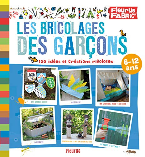 Les bricolages des garçons : 80 idées et créations rigolotes : 6-12 ans