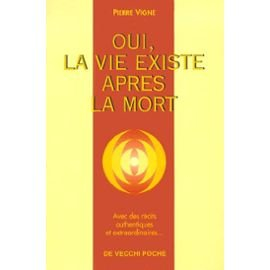 Oui, la vie existe après la mort ! : récits authentiques et extraordinaires de ceux qui sont revenus