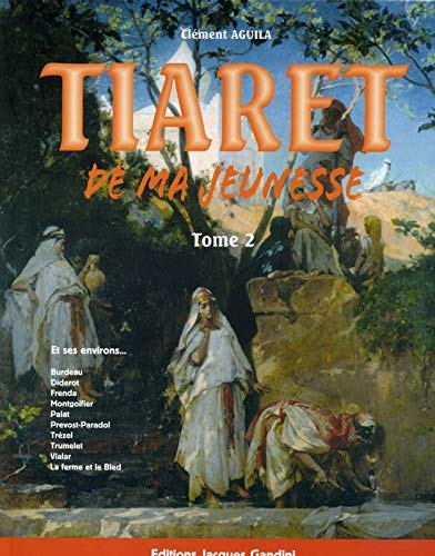 Tiaret de ma jeunesse : et ses environs.... Vol. 2