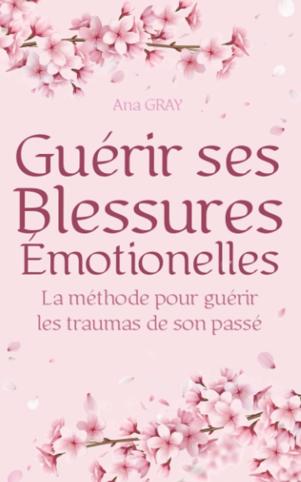 BLESSURES ÉMOTIONNELLES: Guérir les traumas de son passé pour vivre pleinement le présent