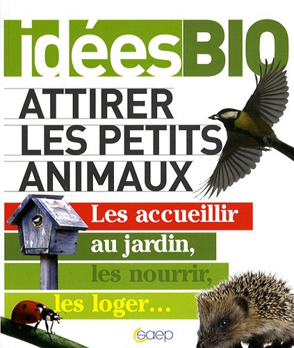 Attirer les petits animaux : les accueillir au jardin, les nourrir, les loger...