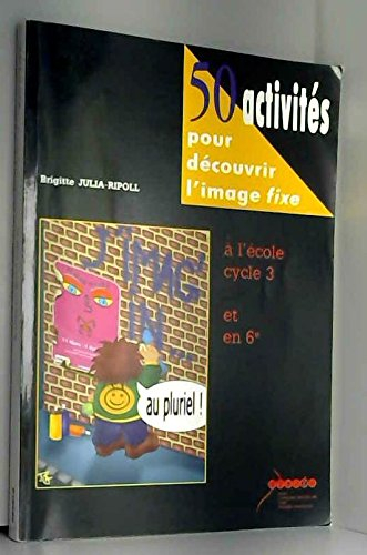 50 activités pour découvrir l'image fixe à l'école cycle 3 et en 6e