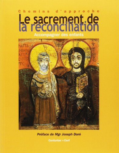 Le sacrement de la réconciliation : comprendre le sacrement, approche pour adultes : accompagner les