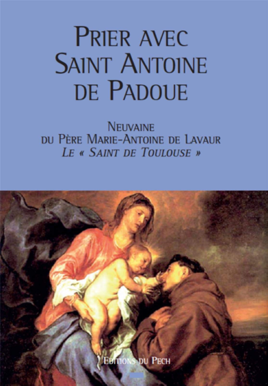 Prier avec saint Antoine de Padoue : neuvaine du père Marie-Antoine de Lavaur, le saint de Toulouse