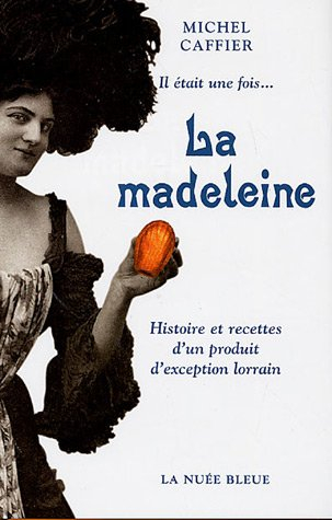 Il était une fois.... la madeleine : histoire et recettes d'un produit d'exception lorrain
