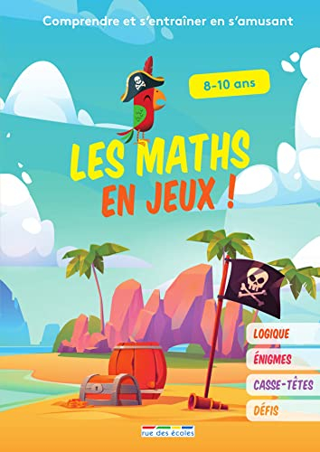 Les maths en jeux ! : comprendre et s'entraîner en s'amusant : logique, énigmes, casse-têtes, défis,