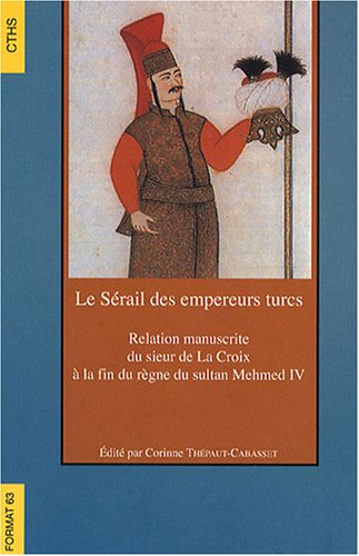 Le sérail des empereurs turcs : relation manuscrite du sieur de La Croix à la fin du règne du sultan