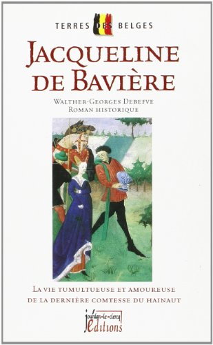 Jacqueline de Bavière : la vie tumultueuse et amoureuse de la dernière comtesse du Hainaut : roman h