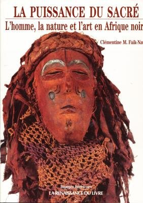 la puissance du sacré : l'homme, la nature et l'art en afrique noire