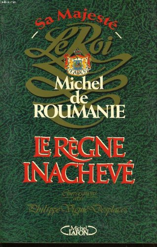 Michel de Roumanie, le règne inachevé : entretiens avec Philippe Viguié Desplaces