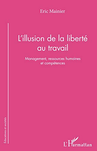 L'illusion de la liberté au travail : management, ressources humaines et compétences