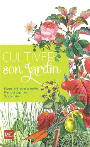 Cultiver son jardin : fleurs, arbres et arbustes, fruits et légumes, savoir-faire