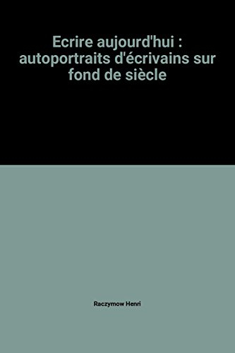 ecrire aujourd'hui : autoportraits d'écrivains sur fond de siècle