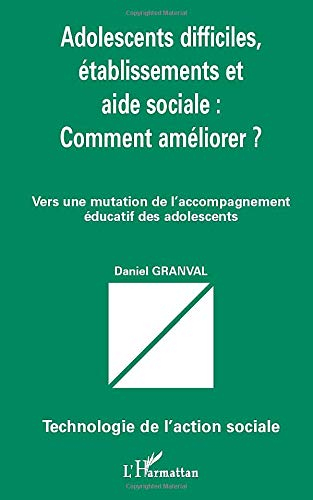 Adolescents difficiles, établissements et aide sociale : comment améliorer ? : vers une mutation de 
