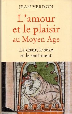 l'amour et le plaisir au moyen-âge la chair, le sexe et le sentiment
