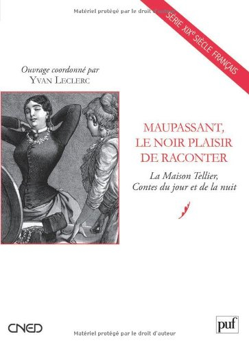 Maupassant, le noir plaisir de raconter : la Maison Tellier, Contes du jour et de la nuit