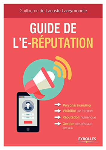 Guide de l'e-réputation : personal branding, visibilité sur Internet, réputation numérique, gestion 